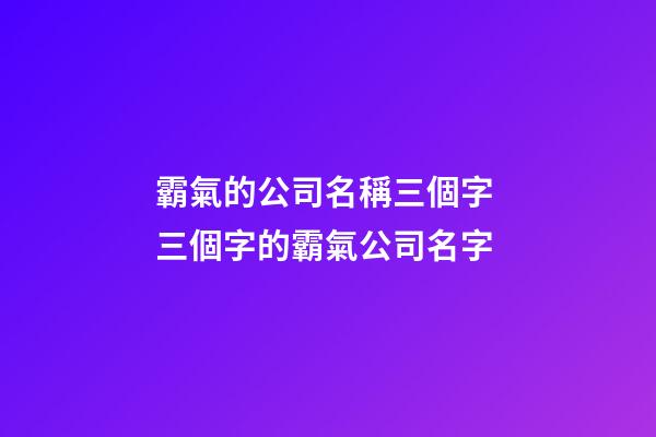 霸氣的公司名稱三個字 三個字的霸氣公司名字-第1張-公司起名-玄機派
